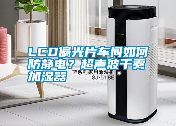 LCD偏光片車間如何防靜電？超聲波干霧加濕器