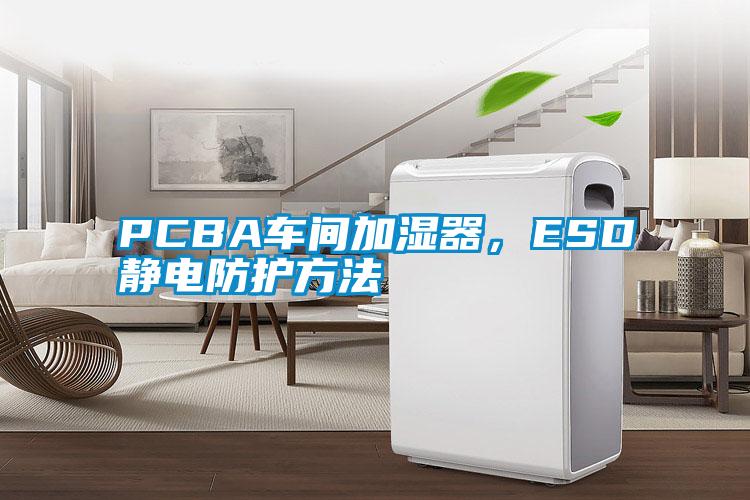 PCBA車間加濕器，ESD靜電防護方法