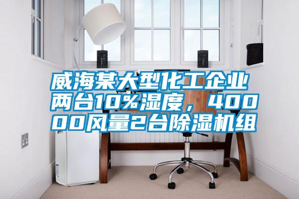 威海某大型化工企業兩臺10%濕度，40000風量2臺除濕機組