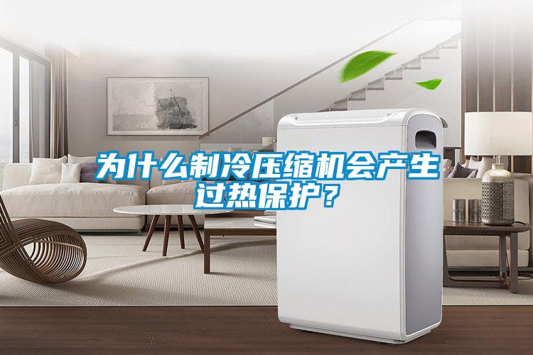 為什么制冷壓縮機會產生過熱保護？