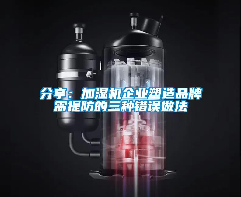 分享：加濕機(jī)企業(yè)塑造品牌需提防的三種錯誤做法