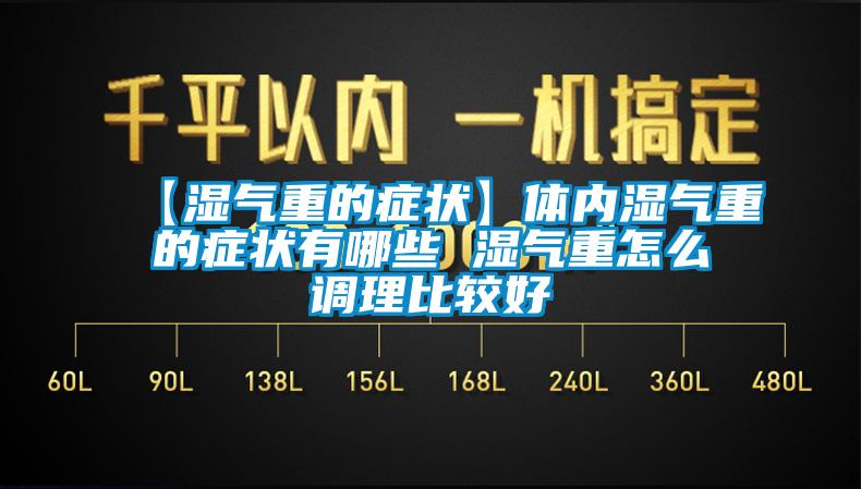 【濕氣重的癥狀】體內(nèi)濕氣重的癥狀有哪些 濕氣重怎么調理比較好