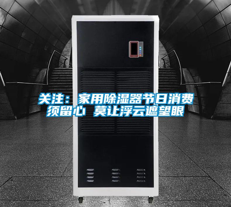 關注:家用除濕器節日消費須留心 莫讓浮云遮望眼