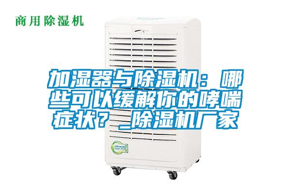 加濕器與除濕機：哪些可以緩解你的哮喘癥狀？_除濕機廠家