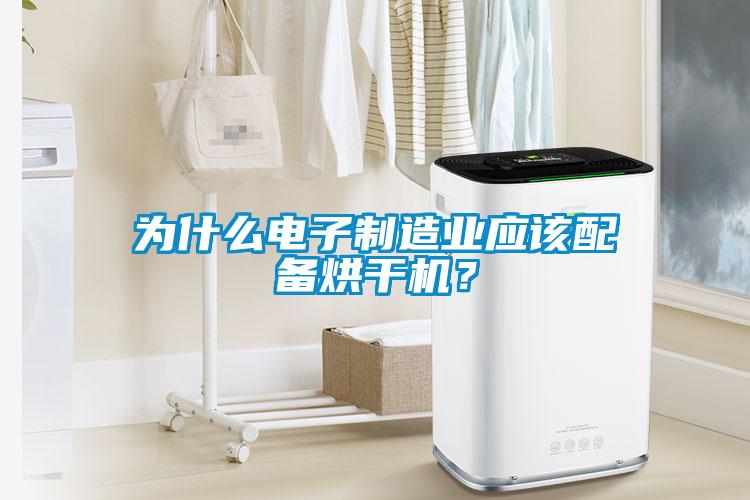 為什么電子制造業(yè)應(yīng)該配備烘干機(jī)？