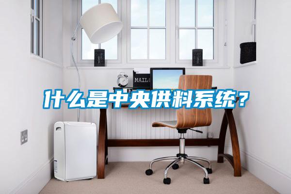 什么是中央供料系統(tǒng)？