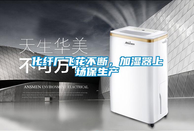化纖廠飛花不斷，加濕器上場保生產