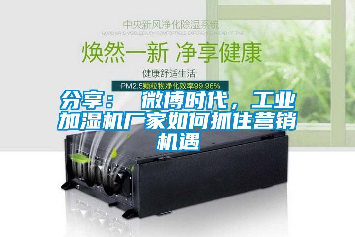 分享： 微博時代，工業加濕機廠家如何抓住營銷機遇