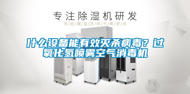 什么設備能有效滅殺病毒？過氧化氫噴霧空氣消毒機