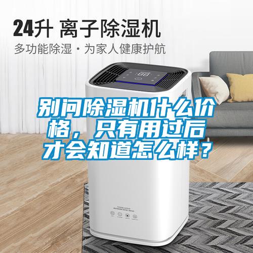 別問除濕機什么價格，只有用過后才會知道怎么樣？