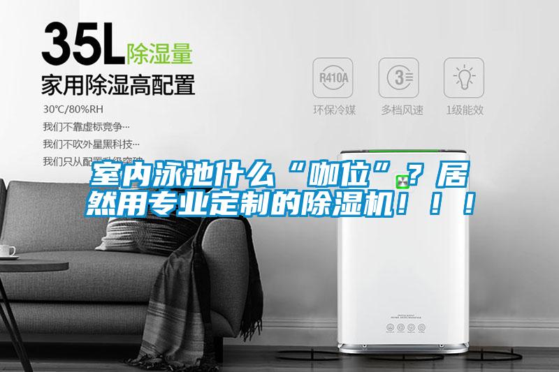 室內泳池什么“咖位”？居然用專業定制的除濕機?。?！