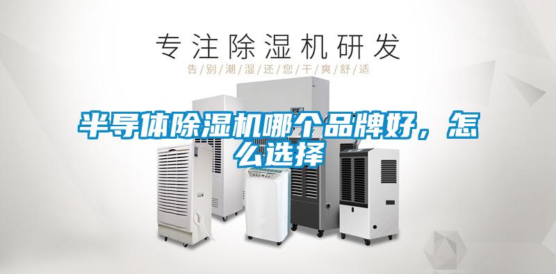 半導(dǎo)體除濕機(jī)哪個(gè)品牌好，怎么選擇