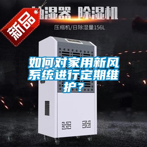 如何對家用新風(fēng)系統(tǒng)進(jìn)行定期維護(hù)？