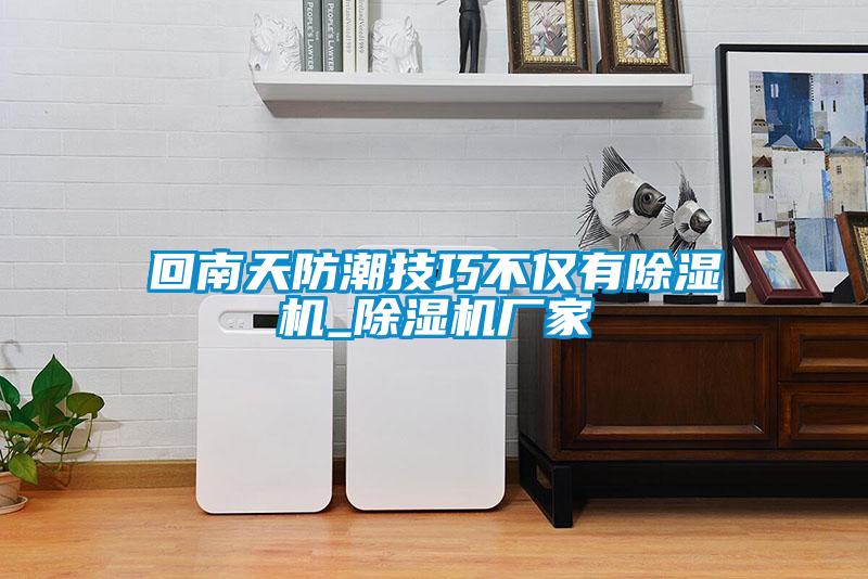 回南天防潮技巧不僅有除濕機(jī)_除濕機(jī)廠家