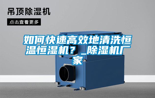如何快速高效地清洗恒溫恒濕機？_除濕機廠家