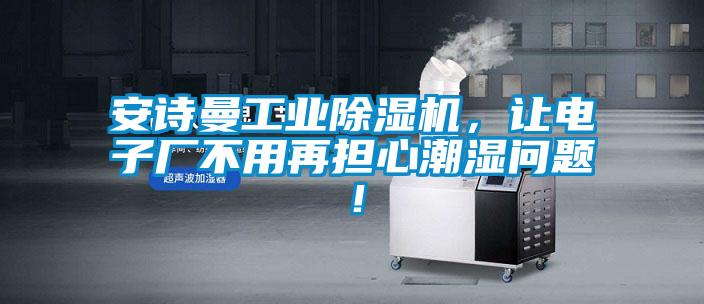 安詩(shī)曼工業(yè)除濕機(jī)，讓電子廠不用再擔(dān)心潮濕問題！