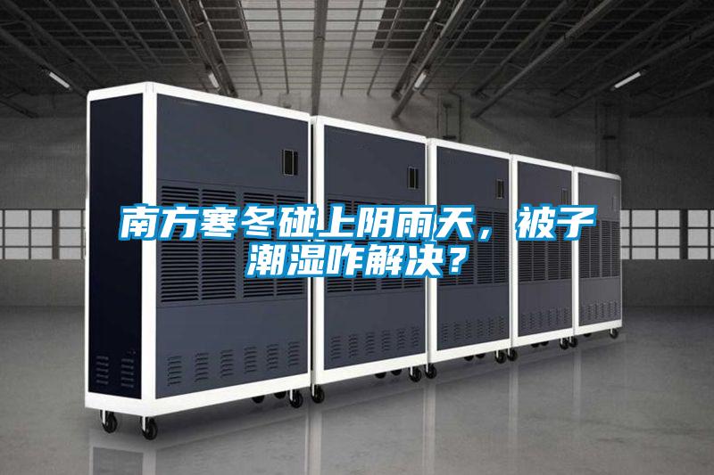南方寒冬碰上陰雨天，被子潮濕咋解決？