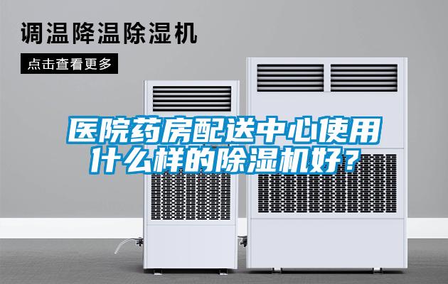 醫院藥房配送中心使用什么樣的除濕機好？