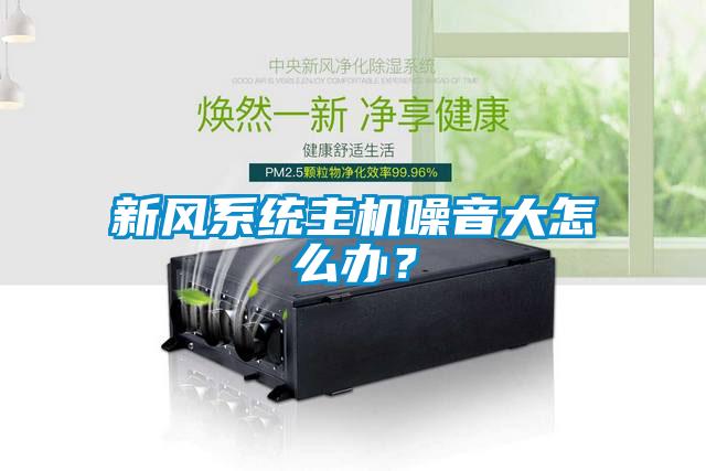 新風(fēng)系統(tǒng)主機(jī)噪音大怎么辦？