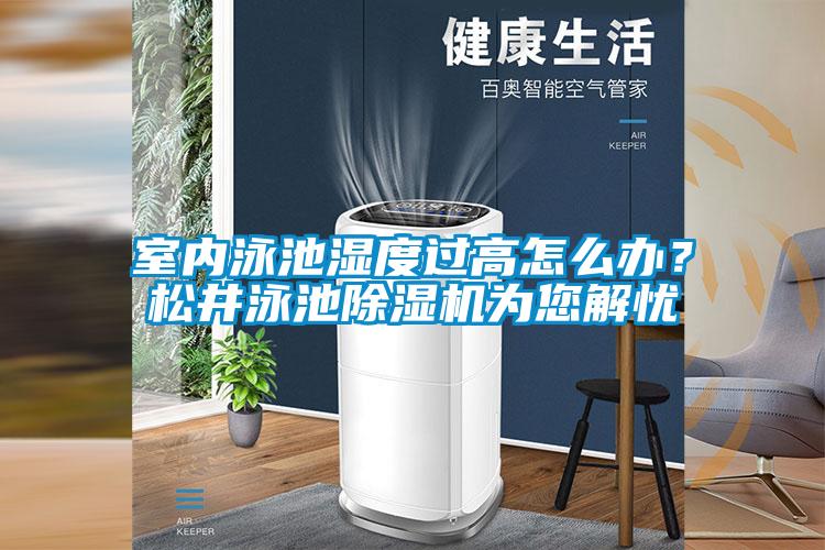 室內泳池濕度過高怎么辦？松井泳池除濕機為您解憂