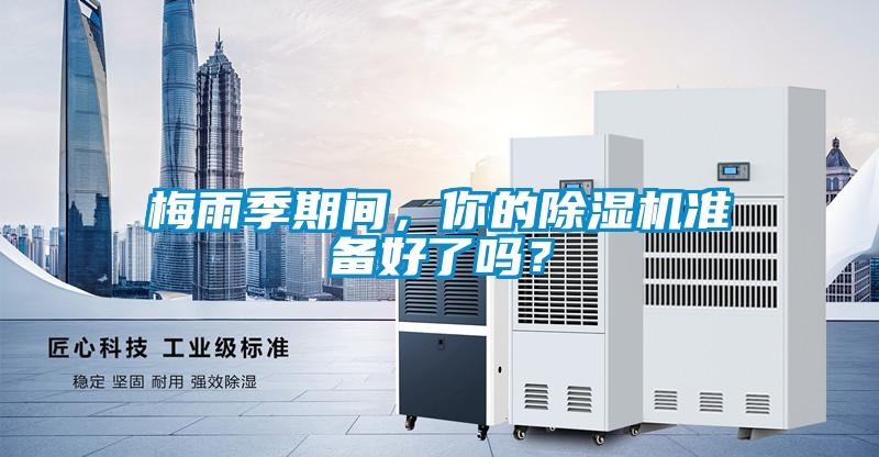 梅雨季期間，你的除濕機(jī)準(zhǔn)備好了嗎？
