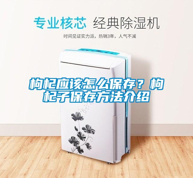 枸杞應該怎么保存？枸杞子保存方法介紹