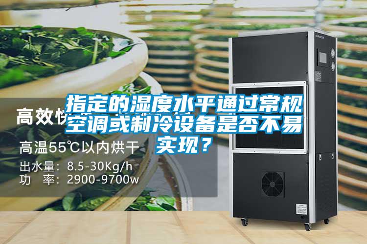 指定的濕度水平通過(guò)常規(guī)空調(diào)或制冷設(shè)備是否不易實(shí)現(xiàn)？
