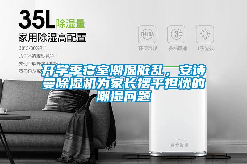 開學(xué)季寢室潮濕臟亂，安詩曼除濕機為家長擺平擔(dān)憂的潮濕問題