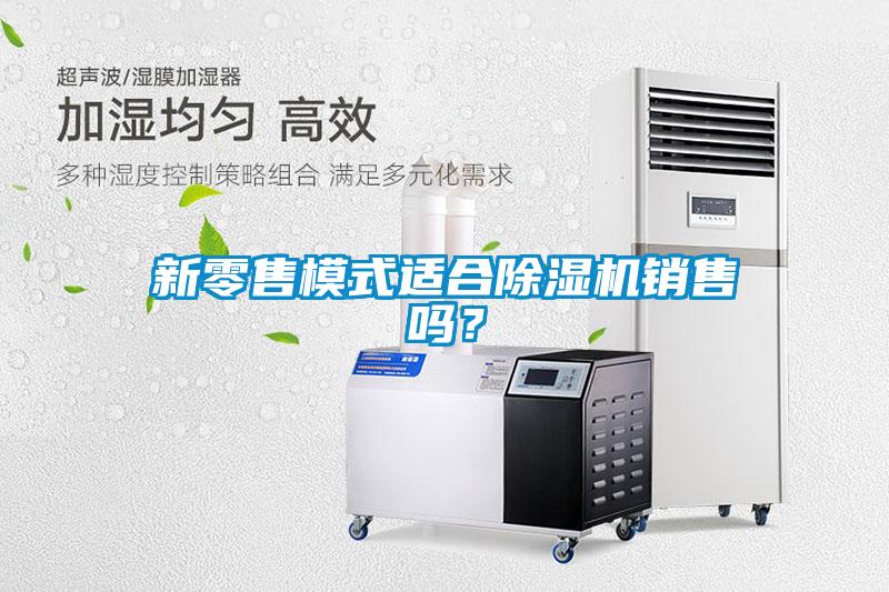 新零售模式適合除濕機(jī)銷(xiāo)售嗎？