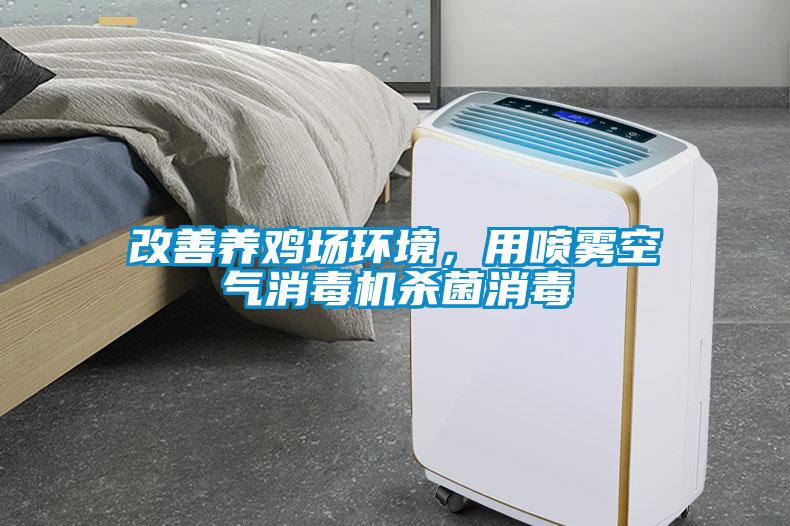 改善養(yǎng)雞場(chǎng)環(huán)境，用噴霧空氣消毒機(jī)殺菌消毒