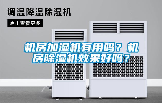 機(jī)房加濕機(jī)有用嗎？機(jī)房除濕機(jī)效果好嗎？