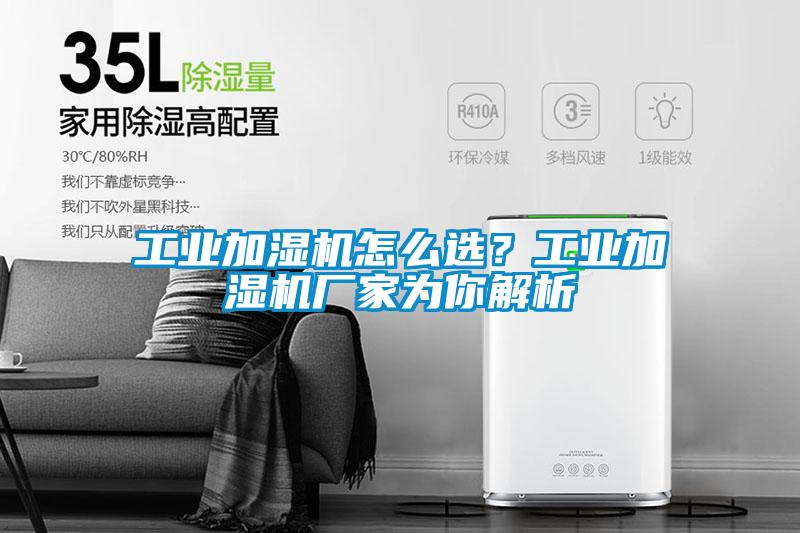 工業(yè)加濕機怎么選？工業(yè)加濕機廠家為你解析