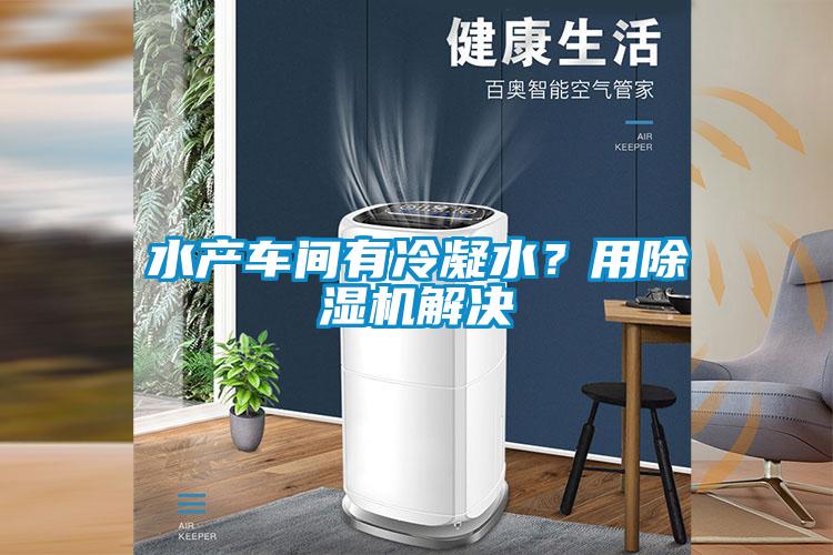 水產(chǎn)車間有冷凝水？用除濕機解決