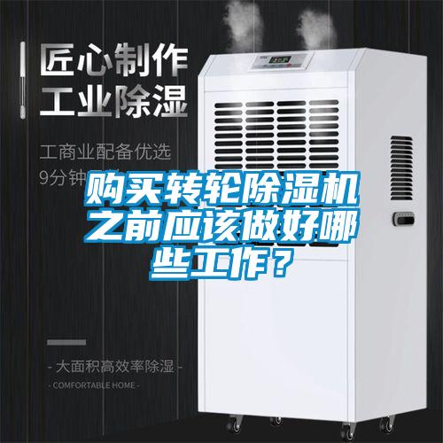 購買轉(zhuǎn)輪除濕機(jī)之前應(yīng)該做好哪些工作？