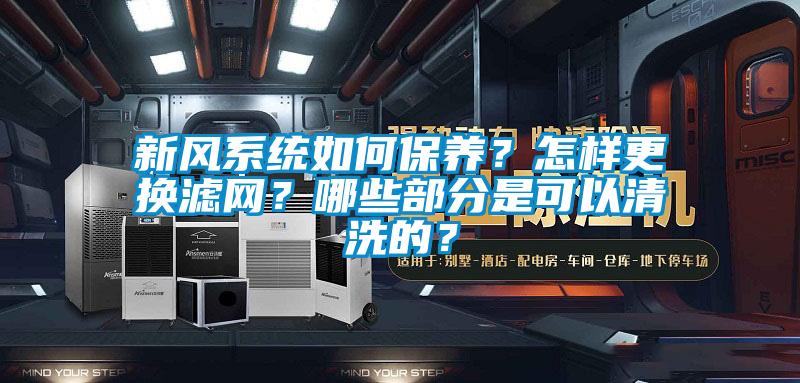 新風系統如何保養？怎樣更換濾網？哪些部分是可以清洗的？