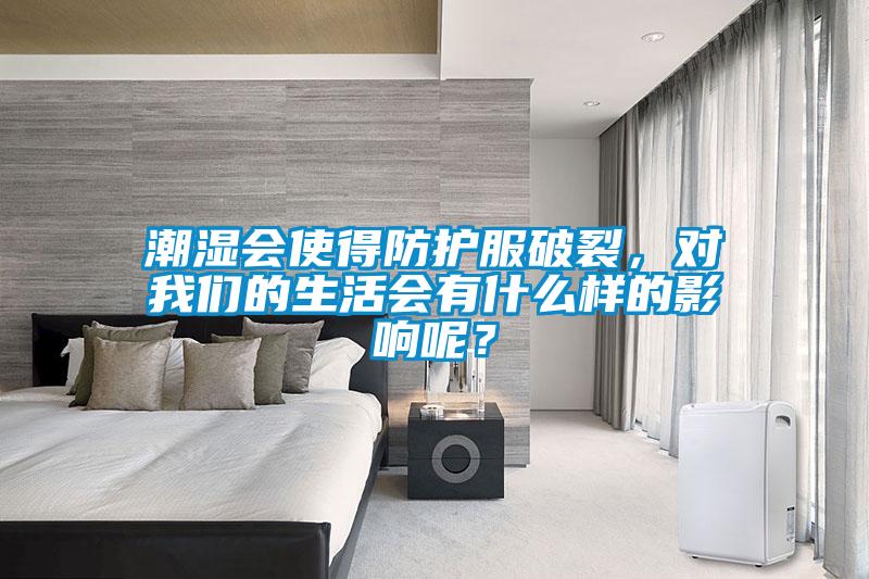 潮濕會使得防護(hù)服破裂，對我們的生活會有什么樣的影響呢？