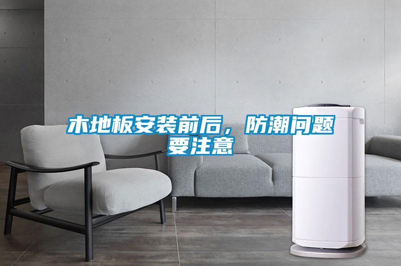 木地板安裝前后，防潮問題要注意