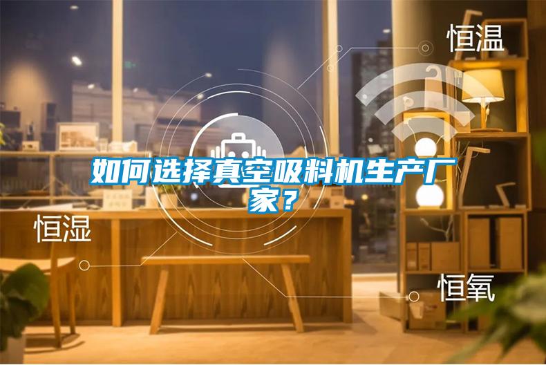 如何選擇真空吸料機生產(chǎn)廠家？