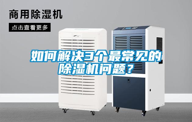 如何解決3個(gè)最常見(jiàn)的除濕機(jī)問(wèn)題？