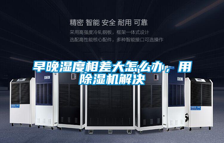 早晚濕度相差大怎么辦，用除濕機解決