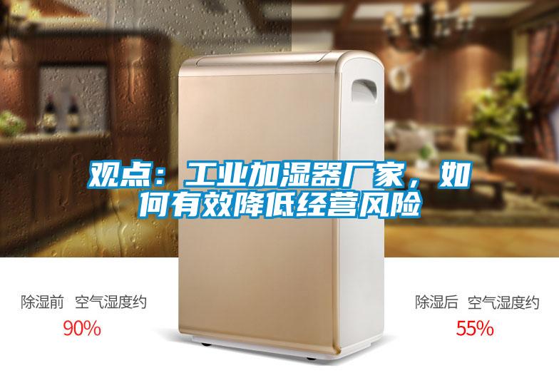 觀點(diǎn)：工業(yè)加濕器廠家，如何有效降低經(jīng)營(yíng)風(fēng)險(xiǎn)
