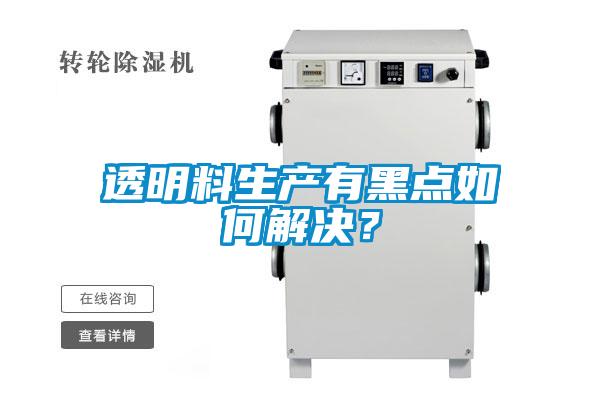 透明料生產有黑點如何解決？