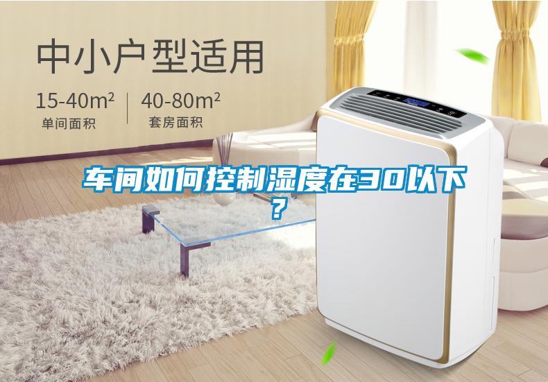 車(chē)間如何控制濕度在30以下？