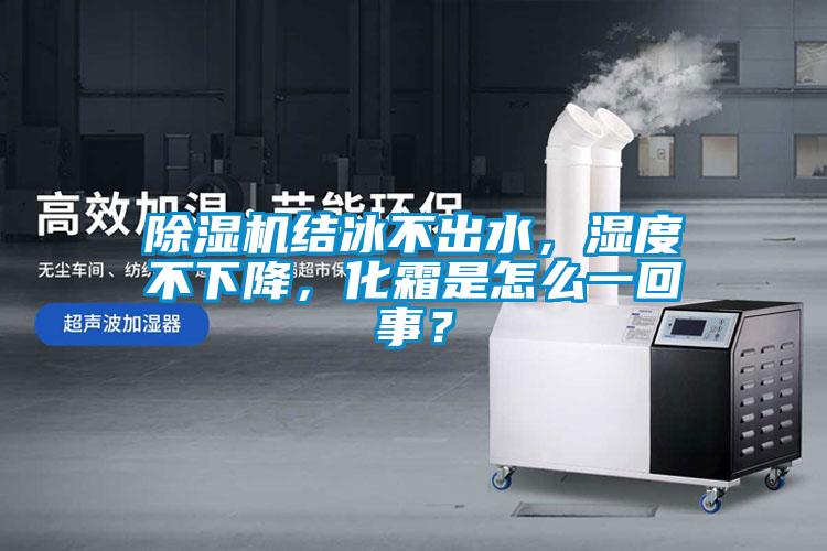 除濕機(jī)結(jié)冰不出水，濕度不下降，化霜是怎么一回事？