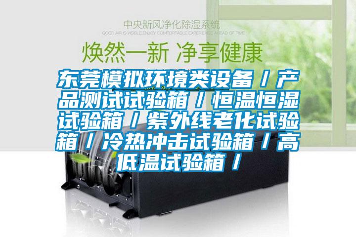 東莞模擬環(huán)境類設(shè)備/產(chǎn)品測(cè)試試驗(yàn)箱/恒溫恒濕試驗(yàn)箱/紫外線老化試驗(yàn)箱/冷熱沖擊試驗(yàn)箱/高低溫試驗(yàn)箱/