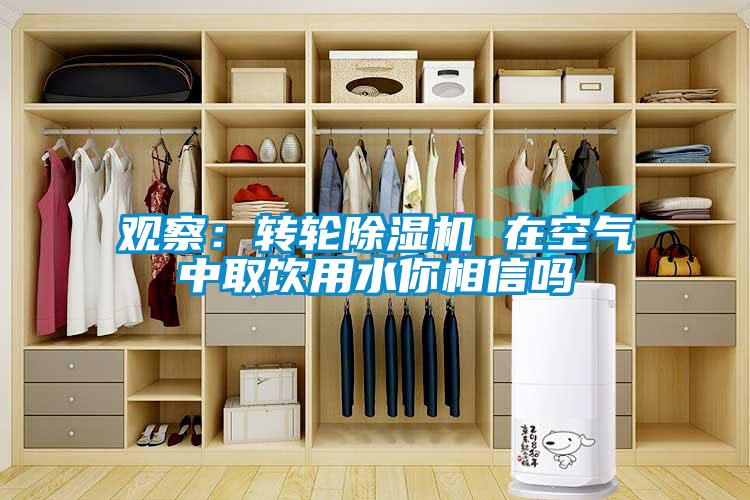 觀察：轉(zhuǎn)輪除濕機(jī) 在空氣中取飲用水你相信嗎