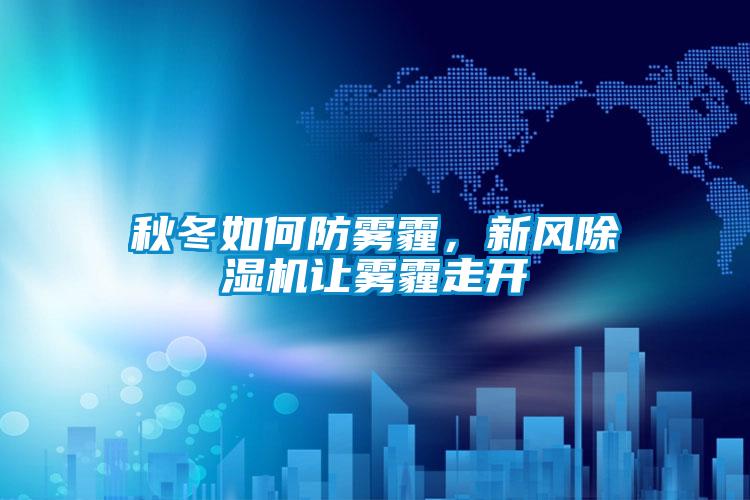 秋冬如何防霧霾，新風(fēng)除濕機讓霧霾走開