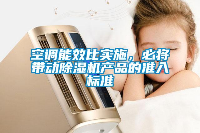 空調(diào)能效比實(shí)施，必將帶動(dòng)除濕機(jī)產(chǎn)品的準(zhǔn)入標(biāo)準(zhǔn)