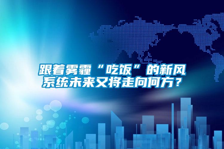 跟著霧霾“吃飯”的新風系統未來又將走向何方？
