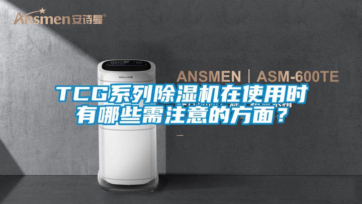 TCG系列除濕機在使用時有哪些需注意的方面？